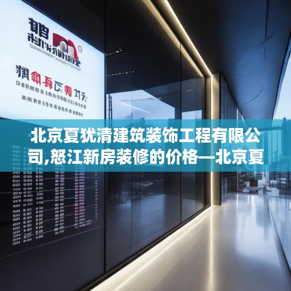 北京夏犹清建筑装饰工程有限公司,怒江新房装修的价格—北京夏犹清建筑装饰工程有限公司537.a413b414c417fgy.424fhsg