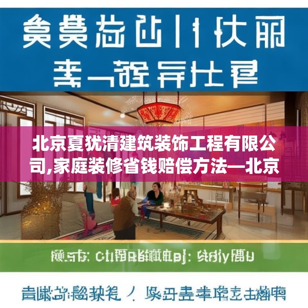 北京夏犹清建筑装饰工程有限公司,家庭装修省钱赔偿方法—北京夏犹清建筑装饰工程有限公司575.a451b452c455fgy.462bnbn