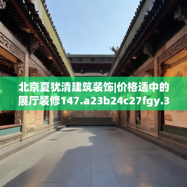 北京夏犹清建筑装饰|价格适中的展厅装修147.a23b24c27fgy.34uyk