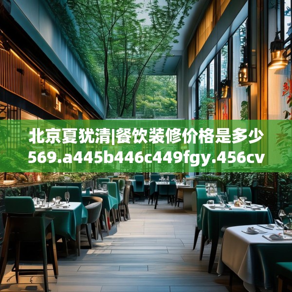 北京夏犹清|餐饮装修价格是多少569.a445b446c449fgy.456cvcx