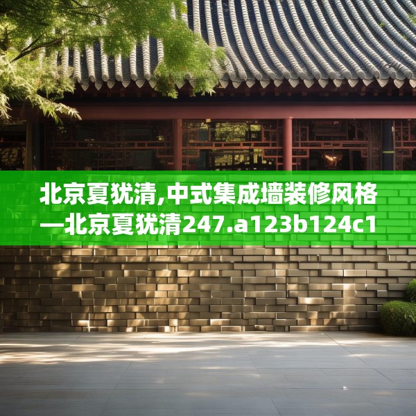 北京夏犹清,中式集成墙装修风格—北京夏犹清247.a123b124c127fgy.134poiy