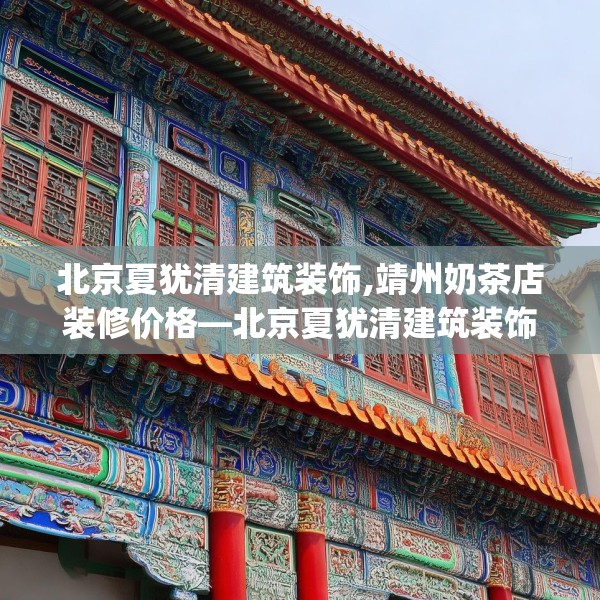 北京夏犹清建筑装饰,靖州奶茶店装修价格—北京夏犹清建筑装饰471.a347b348c351fgy.358uyk