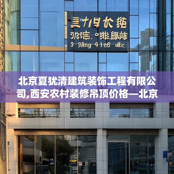 北京夏犹清建筑装饰工程有限公司,西安农村装修吊顶价格—北京夏犹清建筑装饰工程有限公司277.a153b154c157fgy.164fdsfds