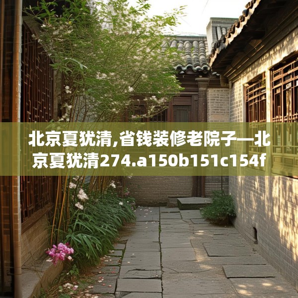 北京夏犹清,省钱装修老院子—北京夏犹清274.a150b151c154fgy.161htyj