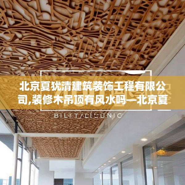 北京夏犹清建筑装饰工程有限公司,装修木吊顶有风水吗—北京夏犹清建筑装饰工程有限公司400.a276b277c280fgy.287htyj