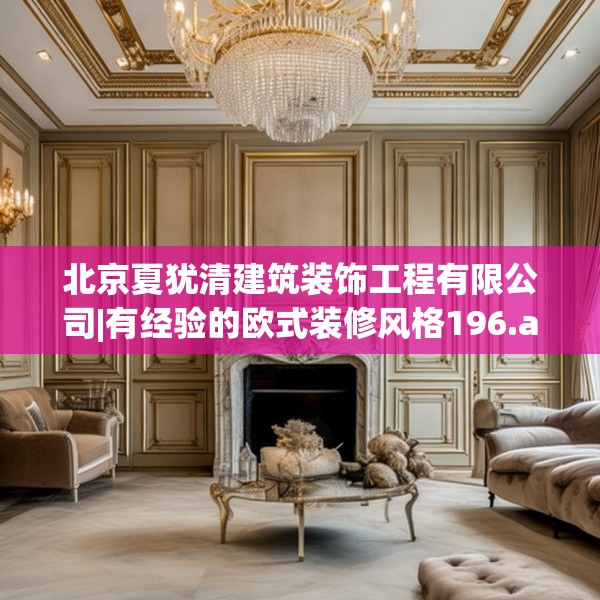 北京夏犹清建筑装饰工程有限公司|有经验的欧式装修风格196.a72b73c76fgy.83dewqe