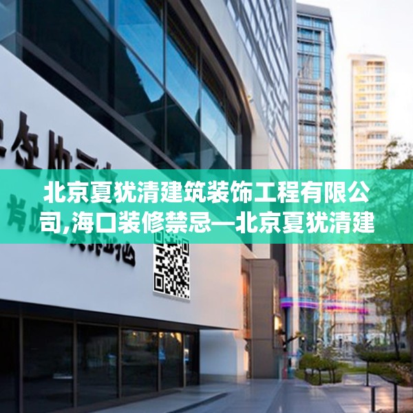北京夏犹清建筑装饰工程有限公司,海口装修禁忌—北京夏犹清建筑装饰工程有限公司536.a412b413c416fgy.423xczxv