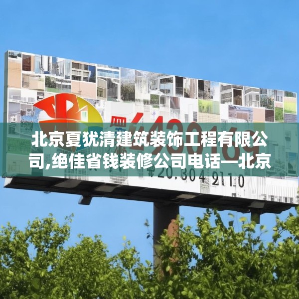 北京夏犹清建筑装饰工程有限公司,绝佳省钱装修公司电话—北京夏犹清建筑装饰工程有限公司424.a300b301c304fgy.311sdA