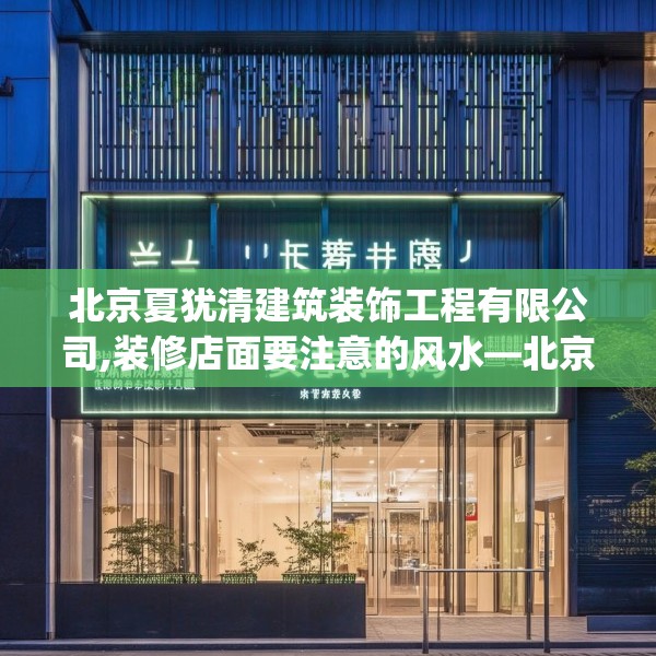 北京夏犹清建筑装饰工程有限公司,装修店面要注意的风水—北京夏犹清建筑装饰工程有限公司576.a452b453c456fgy.463nbn