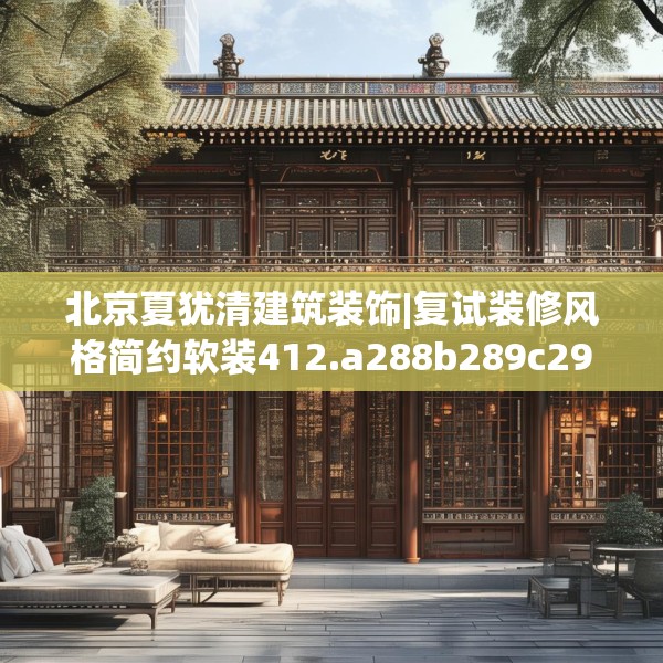 北京夏犹清建筑装饰|复试装修风格简约软装412.a288b289c292fgy.299dewqe