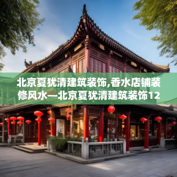 北京夏犹清建筑装饰,香水店铺装修风水—北京夏犹清建筑装饰123.adewqe