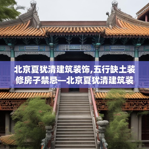 北京夏犹清建筑装饰,五行缺土装修房子禁忌—北京夏犹清建筑装饰301.a177b178c181fgy.188poiy