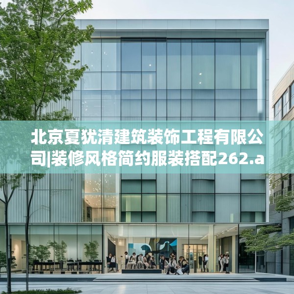 北京夏犹清建筑装饰工程有限公司|装修风格简约服装搭配262.a138b139c142fgy.149sdA