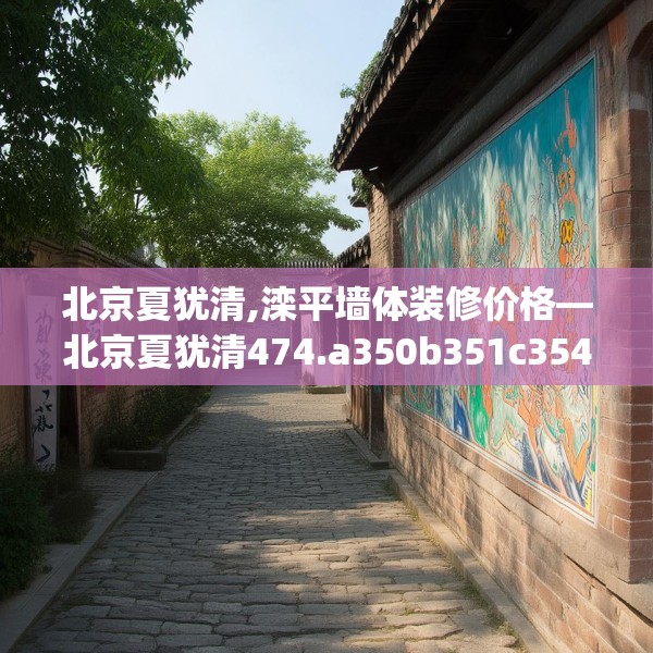 北京夏犹清,滦平墙体装修价格—北京夏犹清474.a350b351c354fgy.361dsfds