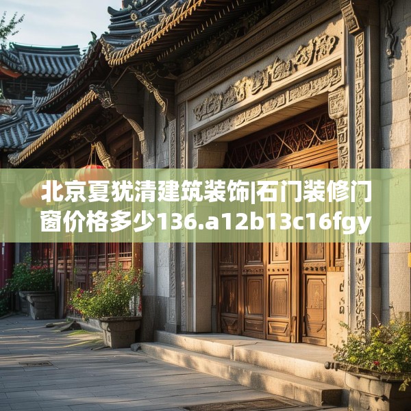 北京夏犹清建筑装饰|石门装修门窗价格多少136.a12b13c16fgy.23sdA