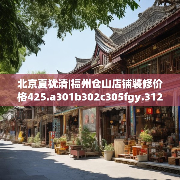 北京夏犹清|福州仓山店铺装修价格425.a301b302c305fgy.312cvcx