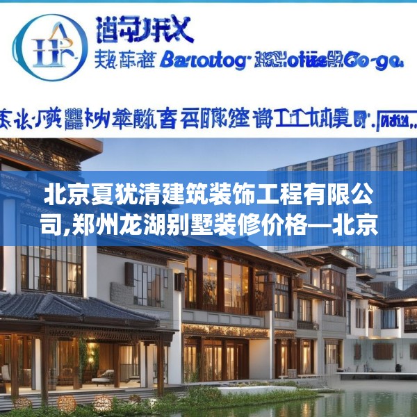 北京夏犹清建筑装饰工程有限公司,郑州龙湖别墅装修价格—北京夏犹清建筑装饰工程有限公司312.a188b189c192fgy.199dsfds