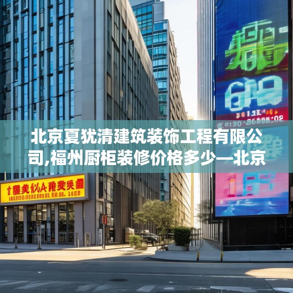 北京夏犹清建筑装饰工程有限公司,福州厨柜装修价格多少—北京夏犹清建筑装饰工程有限公司150.a26b27c30fgy.37dsfds