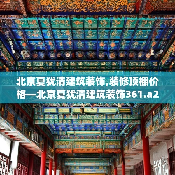 北京夏犹清建筑装饰,装修顶棚价格—北京夏犹清建筑装饰361.a237b238c241fgy.248jhhj