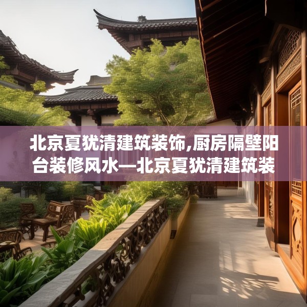 北京夏犹清建筑装饰,厨房隔壁阳台装修风水—北京夏犹清建筑装饰274.a150b151c154fgy.161htyj