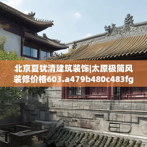 北京夏犹清建筑装饰|太原极简风装修价格603.a479b480c483fgy.490fghfd