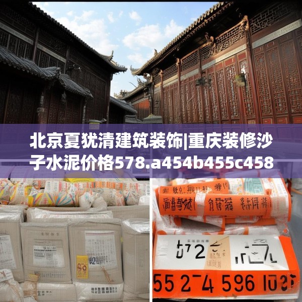 北京夏犹清建筑装饰|重庆装修沙子水泥价格578.a454b455c458fgy.46576659