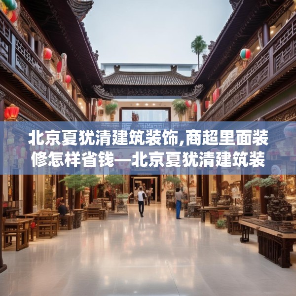 北京夏犹清建筑装饰,商超里面装修怎样省钱—北京夏犹清建筑装饰548.a424b425c428fgy.435wew