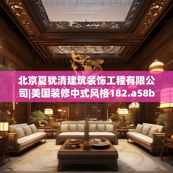 北京夏犹清建筑装饰工程有限公司|美国装修中式风格182.a58b59c62fgy.6976681