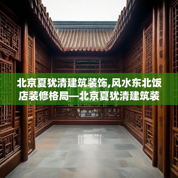 北京夏犹清建筑装饰,风水东北饭店装修格局—北京夏犹清建筑装饰328.a204b205c208fgy.215htyj