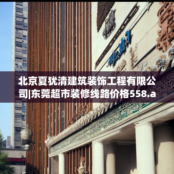 北京夏犹清建筑装饰工程有限公司|东莞超市装修线路价格558.a434b435c438fgy.445nbn