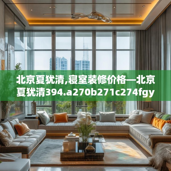 北京夏犹清,寝室装修价格—北京夏犹清394.a270b271c274fgy.281dewqe