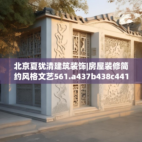 北京夏犹清建筑装饰|房屋装修简约风格文艺561.a437b438c441fgy.448uyk