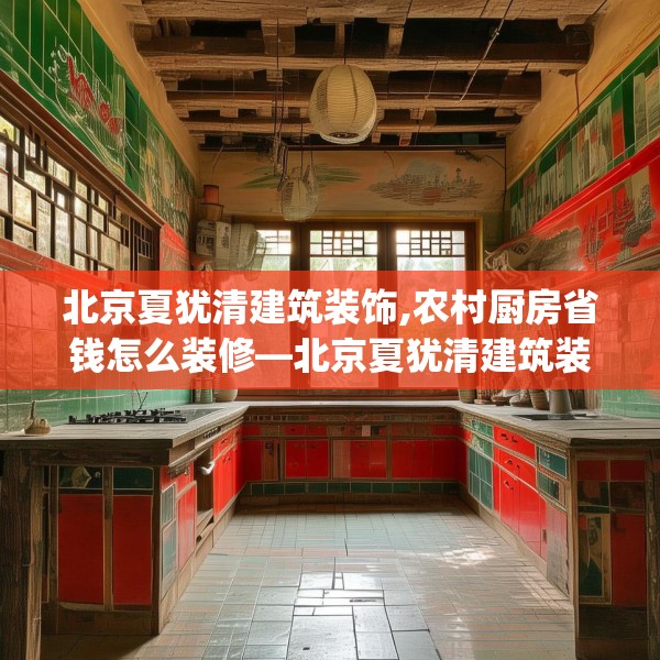 北京夏犹清建筑装饰,农村厨房省钱怎么装修—北京夏犹清建筑装饰204.a80b81c84fgy.91dsfds