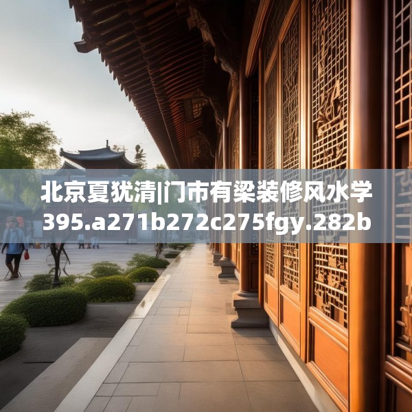 北京夏犹清|门市有梁装修风水学395.a271b272c275fgy.282bnbn