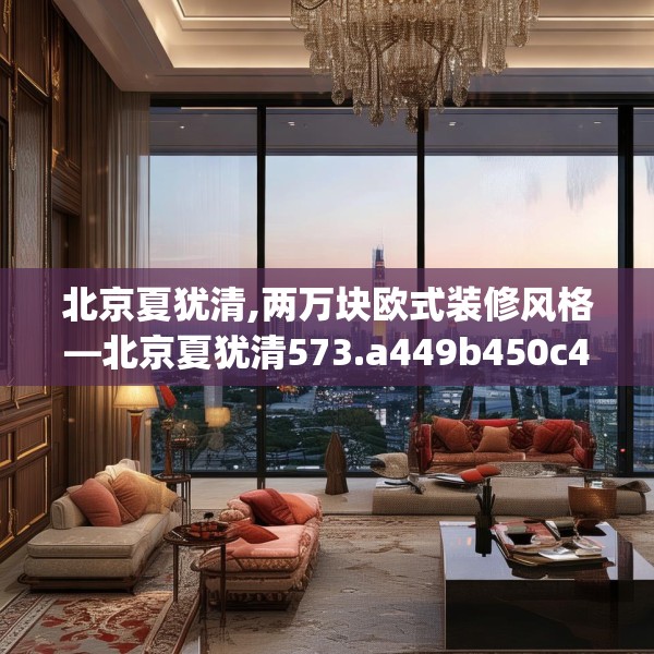 北京夏犹清,两万块欧式装修风格—北京夏犹清573.a449b450c453fgy.460fhsg