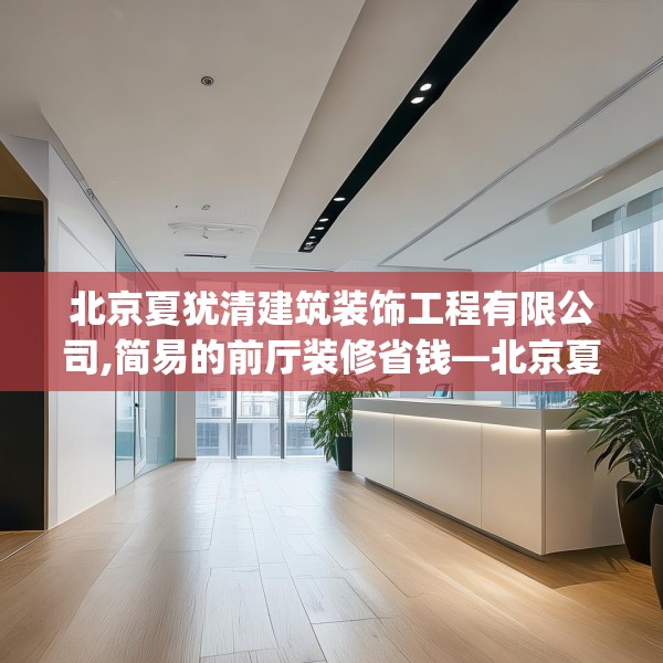 北京夏犹清建筑装饰工程有限公司,简易的前厅装修省钱—北京夏犹清建筑装饰工程有限公司551.a427b428c431fgy.438cvcx