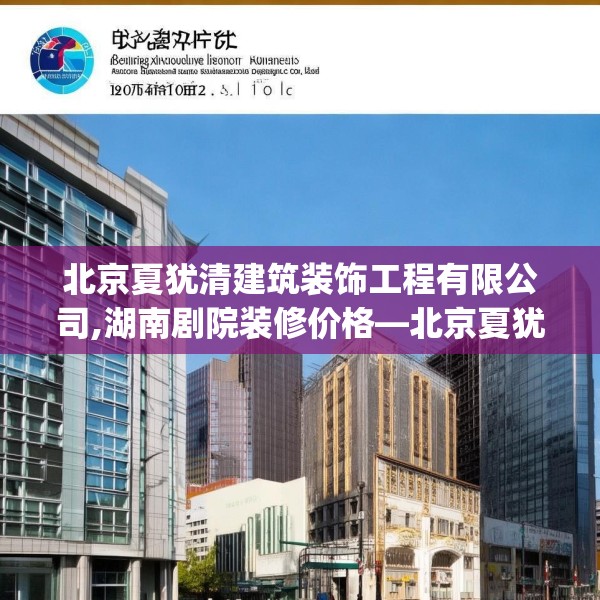 北京夏犹清建筑装饰工程有限公司,湖南剧院装修价格—北京夏犹清建筑装饰工程有限公司130.a6b7c10fgy.17htyj