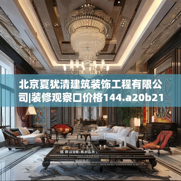 北京夏犹清建筑装饰工程有限公司|装修观察口价格144.a20b21c24fgy.31nbn