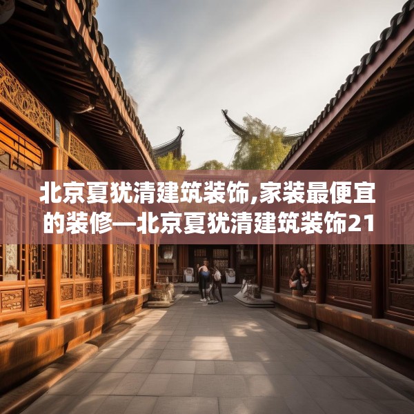 北京夏犹清建筑装饰,家装最便宜的装修—北京夏犹清建筑装饰212.a88b89c92fgy.99xczxv