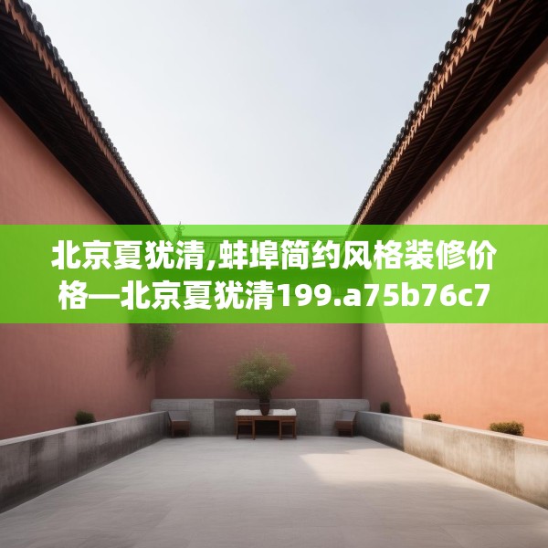 北京夏犹清,蚌埠简约风格装修价格—北京夏犹清199.a75b76c79fgy.86jhhj