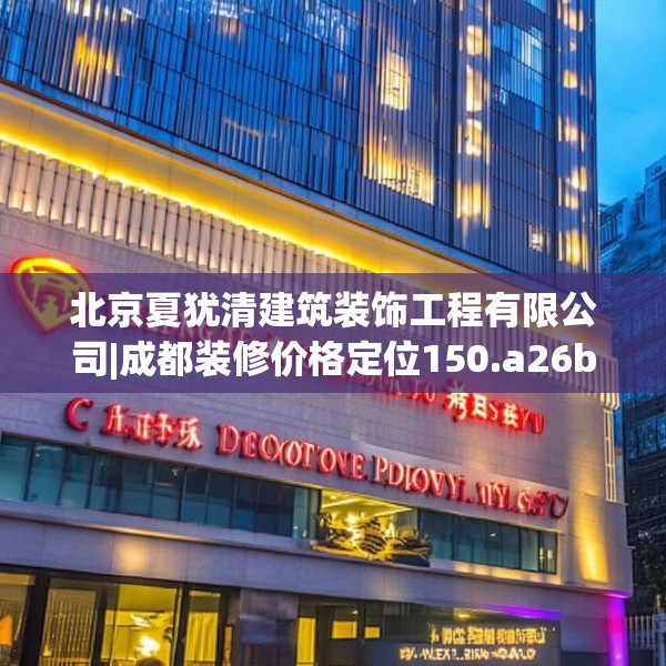 北京夏犹清建筑装饰工程有限公司|成都装修价格定位150.a26b27c30fgy.37dsfds