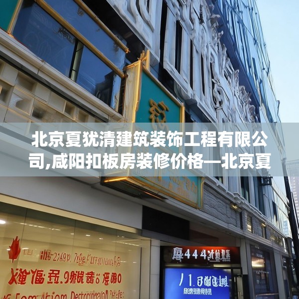 北京夏犹清建筑装饰工程有限公司,咸阳扣板房装修价格—北京夏犹清建筑装饰工程有限公司514.a390b391c394fgy.401sdA