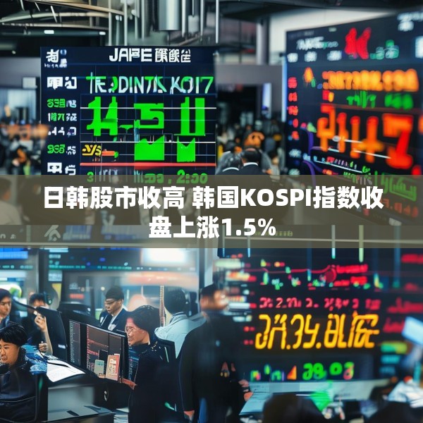 日韩股市收高 韩国KOSPI指数收盘上涨1.5%