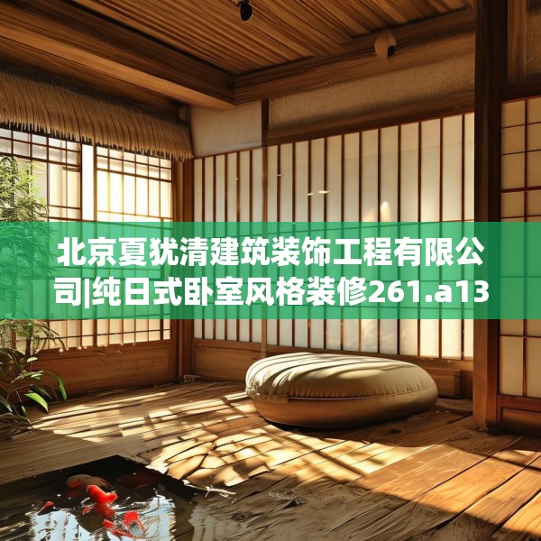 北京夏犹清建筑装饰工程有限公司|纯日式卧室风格装修261.a137b138c141fgy.148fghfd
