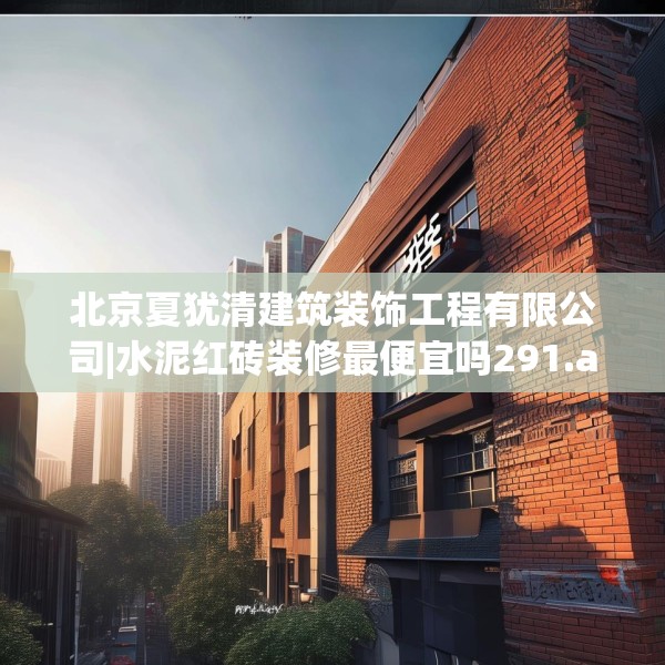 北京夏犹清建筑装饰工程有限公司|水泥红砖装修最便宜吗291.a167b168c171fgy.178uyk