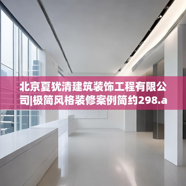 北京夏犹清建筑装饰工程有限公司|极简风格装修案例简约298.a174b175c178fgy.185sdA