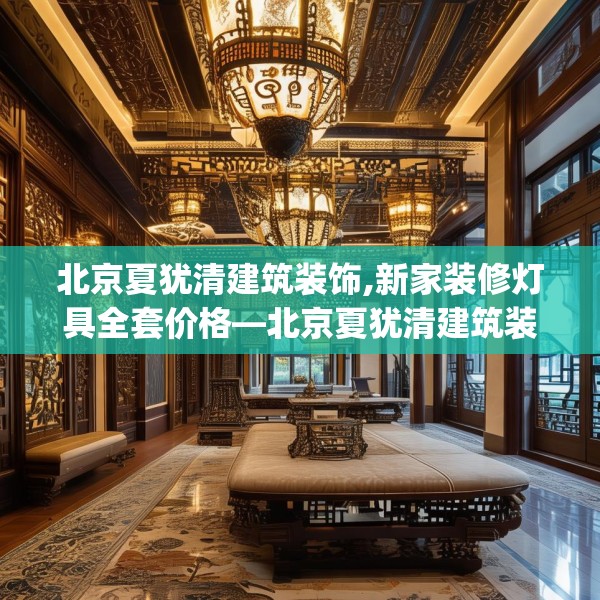 北京夏犹清建筑装饰,新家装修灯具全套价格—北京夏犹清建筑装饰134.a10b11c14fgy.21wew