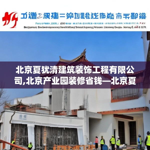 北京夏犹清建筑装饰工程有限公司,北京产业园装修省钱—北京夏犹清建筑装饰工程有限公司338.a214b215c218fgy.225xczxv