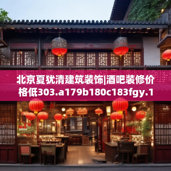 北京夏犹清建筑装饰|酒吧装修价格低303.a179b180c183fgy.190fhsg