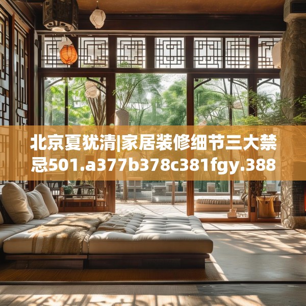 北京夏犹清|家居装修细节三大禁忌501.a377b378c381fgy.388fhsg